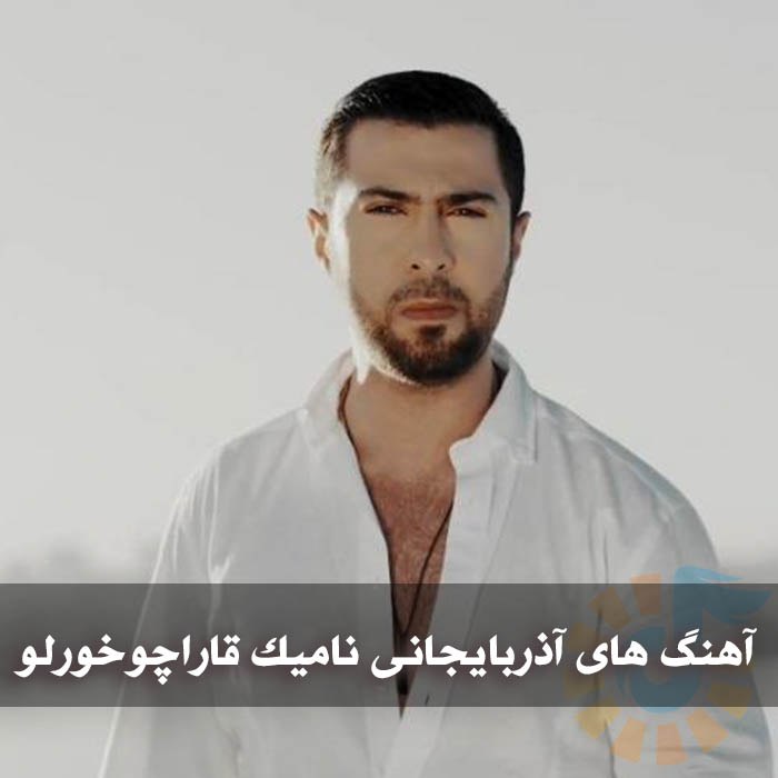 آهنگ های آذربایجانی نامیک قاراچوخورلو